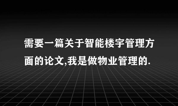 需要一篇关于智能楼宇管理方面的论文,我是做物业管理的.