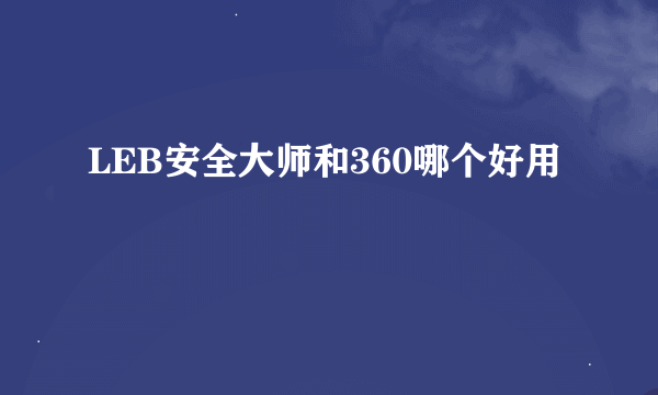 LEB安全大师和360哪个好用