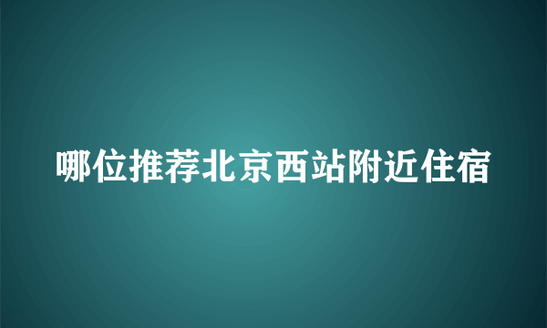 哪位推荐北京西站附近住宿