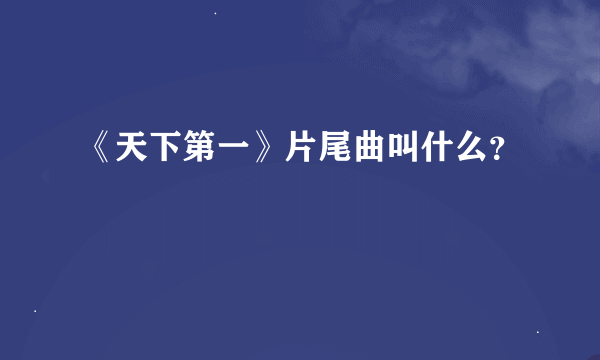 《天下第一》片尾曲叫什么？