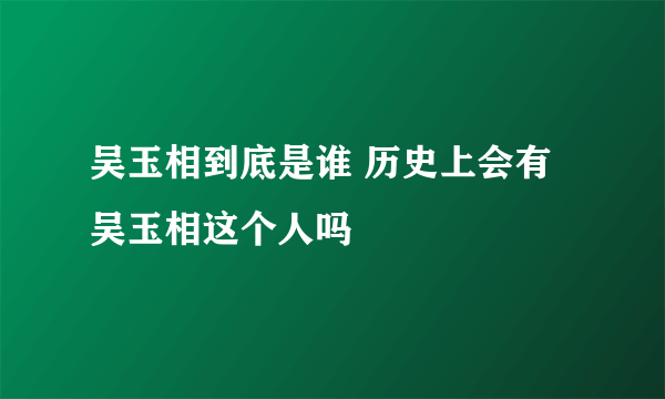 吴玉相到底是谁 历史上会有吴玉相这个人吗