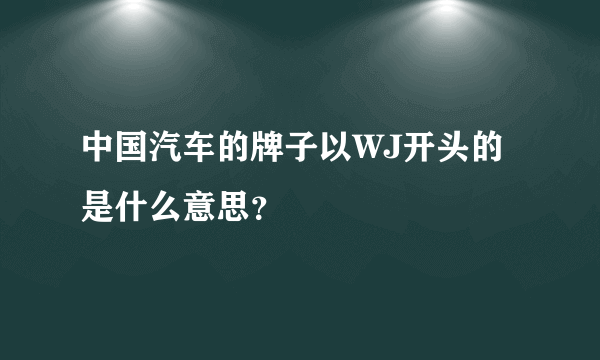 中国汽车的牌子以WJ开头的是什么意思？