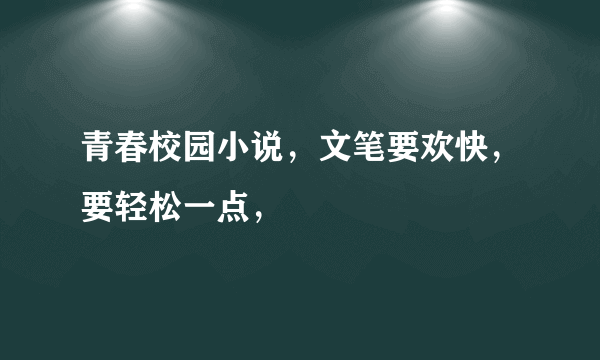 青春校园小说，文笔要欢快，要轻松一点，