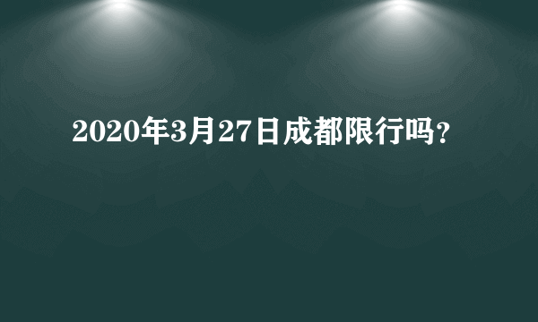 2020年3月27日成都限行吗？