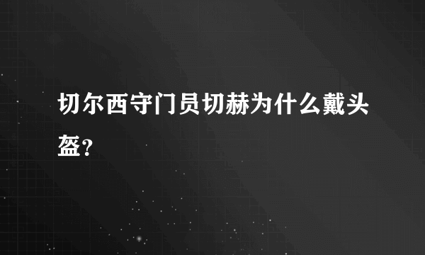 切尔西守门员切赫为什么戴头盔？