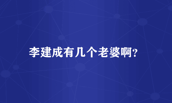 李建成有几个老婆啊？