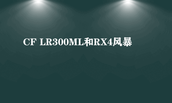 CF LR300ML和RX4风暴