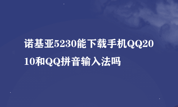 诺基亚5230能下载手机QQ2010和QQ拼音输入法吗