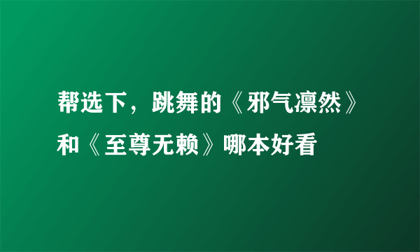 帮选下，跳舞的《邪气凛然》和《至尊无赖》哪本好看