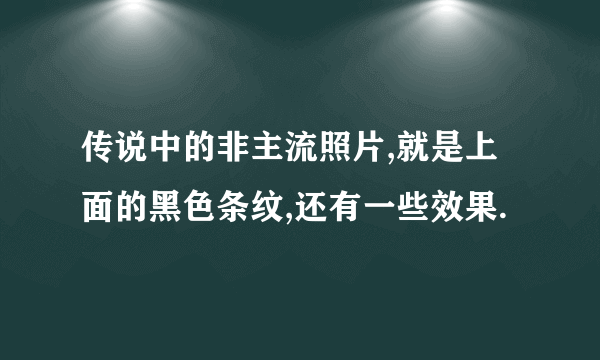 传说中的非主流照片,就是上面的黑色条纹,还有一些效果.