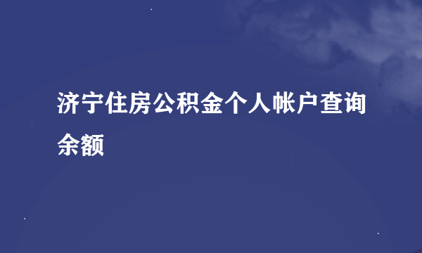 济宁住房公积金个人帐户查询余额