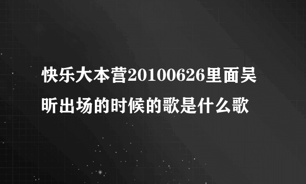 快乐大本营20100626里面吴昕出场的时候的歌是什么歌