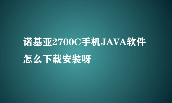 诺基亚2700C手机JAVA软件怎么下载安装呀