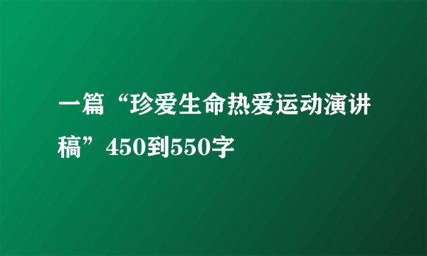 一篇“珍爱生命热爱运动演讲稿”450到550字