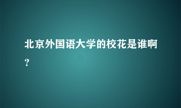 北京外国语大学的校花是谁啊？