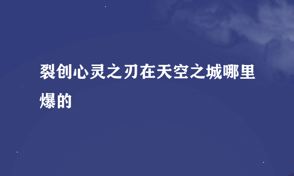 裂创心灵之刃在天空之城哪里爆的