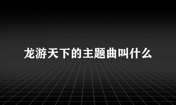 龙游天下的主题曲叫什么