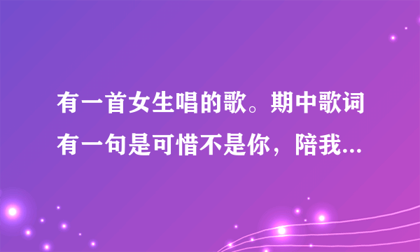 有一首女生唱的歌。期中歌词有一句是可惜不是你，陪我到最后，这首歌名字是什么啊？