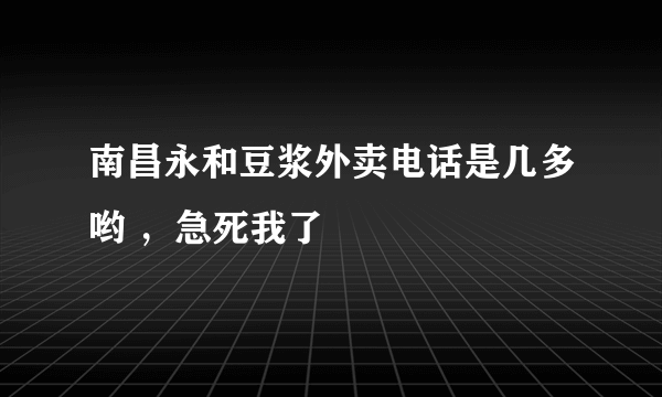 南昌永和豆浆外卖电话是几多哟 ，急死我了