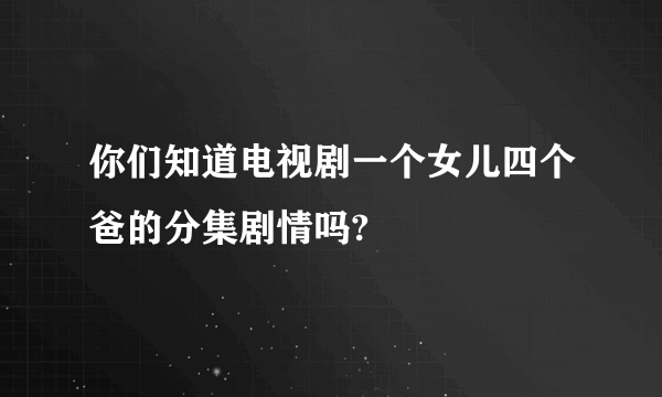 你们知道电视剧一个女儿四个爸的分集剧情吗?