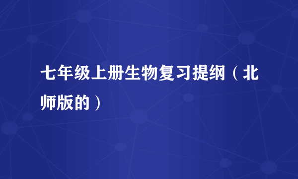 七年级上册生物复习提纲（北师版的）