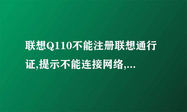 联想Q110不能注册联想通行证,提示不能连接网络,注册失败