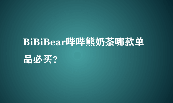 BiBiBear哔哔熊奶茶哪款单品必买？