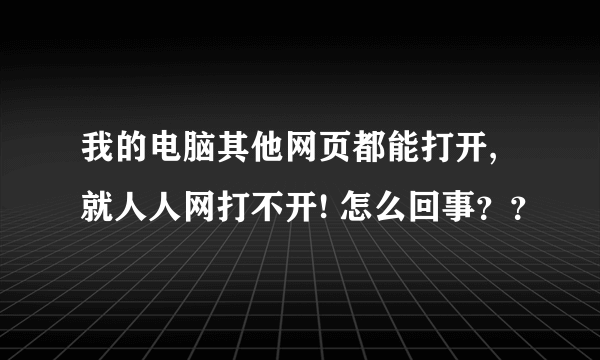 我的电脑其他网页都能打开,就人人网打不开! 怎么回事？？