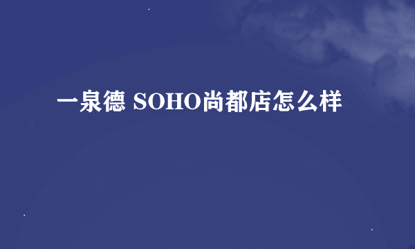 一泉德 SOHO尚都店怎么样