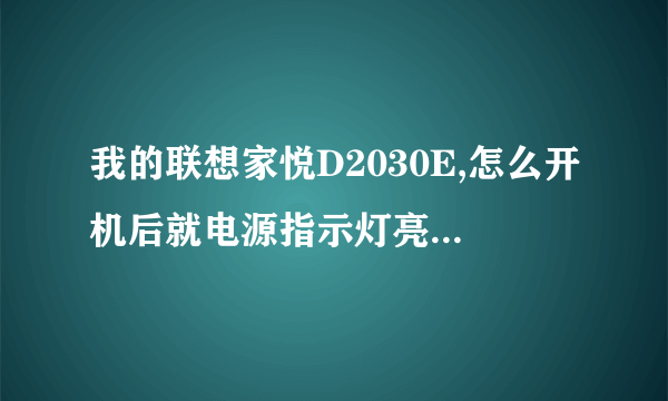 我的联想家悦D2030E,怎么开机后就电源指示灯亮,硬盘灯不亮.显示器上是无信号输入.要反复开好几次.