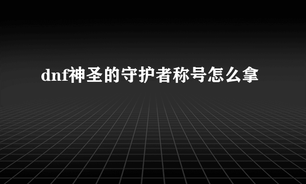 dnf神圣的守护者称号怎么拿