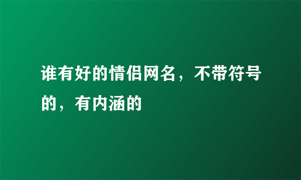 谁有好的情侣网名，不带符号的，有内涵的