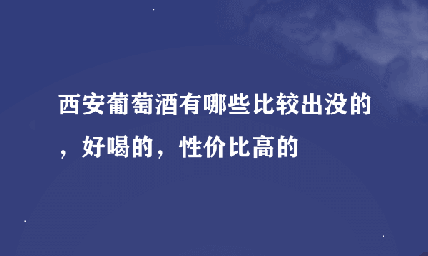 西安葡萄酒有哪些比较出没的，好喝的，性价比高的