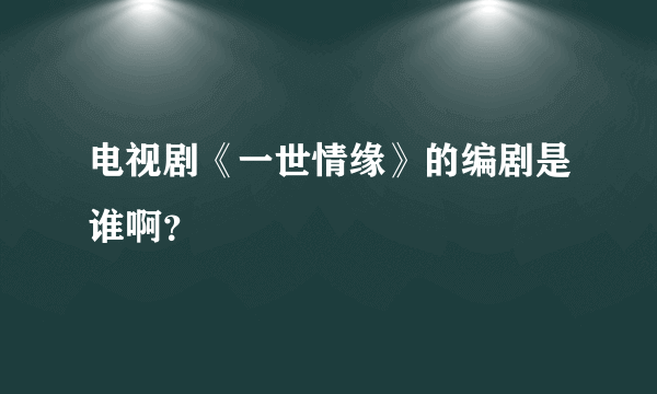 电视剧《一世情缘》的编剧是谁啊？