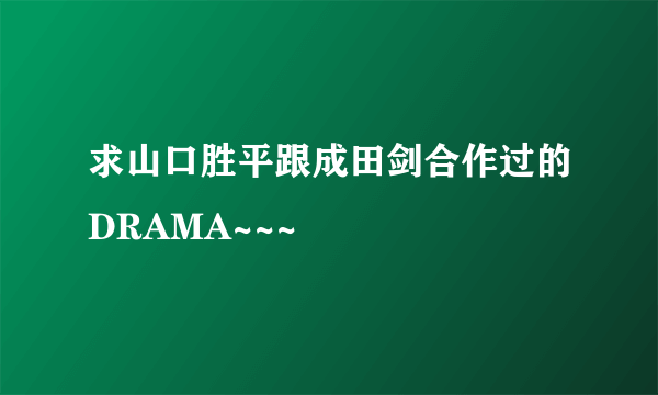 求山口胜平跟成田剑合作过的DRAMA~~~