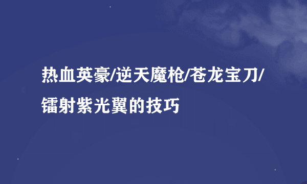 热血英豪/逆天魔枪/苍龙宝刀/镭射紫光翼的技巧