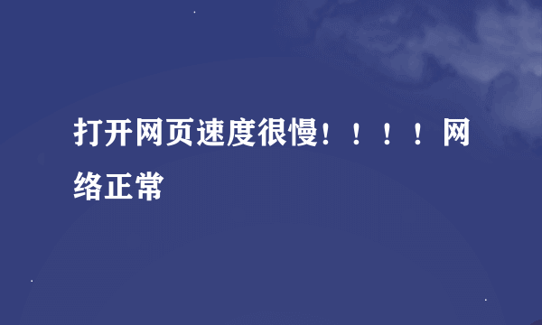 打开网页速度很慢！！！！网络正常