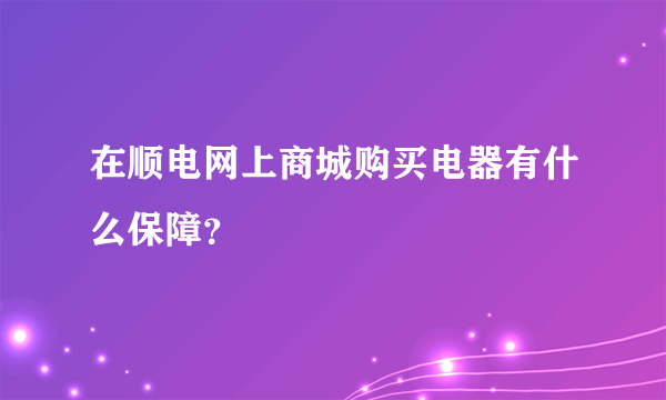 在顺电网上商城购买电器有什么保障？