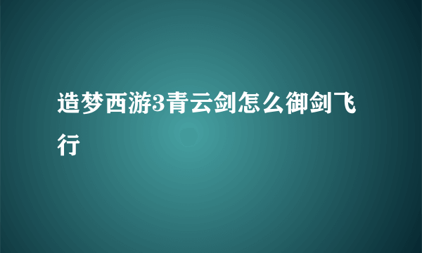 造梦西游3青云剑怎么御剑飞行