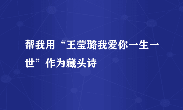 帮我用“王莹璐我爱你一生一世”作为藏头诗