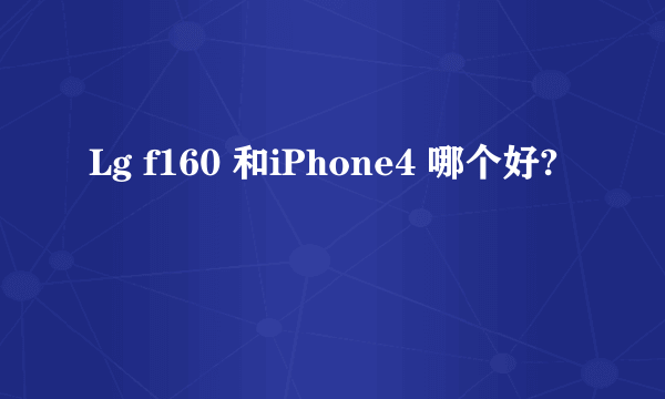 Lg f160 和iPhone4 哪个好?