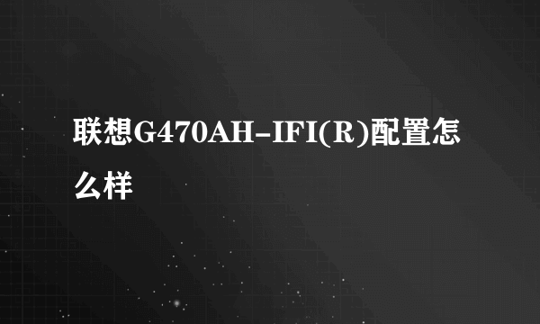 联想G470AH-IFI(R)配置怎么样