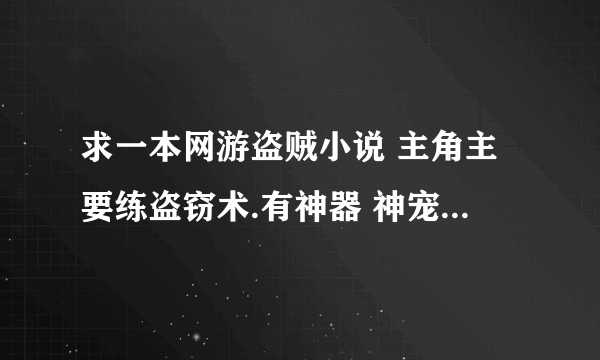 求一本网游盗贼小说 主角主要练盗窃术.有神器 神宠的最好.主要在游戏里偷BOSS东西.求一本