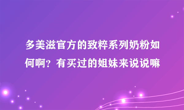 多美滋官方的致粹系列奶粉如何啊？有买过的姐妹来说说嘛