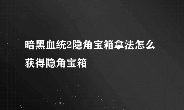 暗黑血统2隐角宝箱拿法怎么获得隐角宝箱