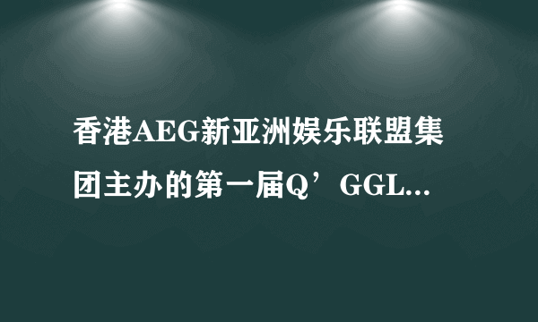 香港AEG新亚洲娱乐联盟集团主办的第一届Q’GGLE歌唱新星大赛  广州赛区