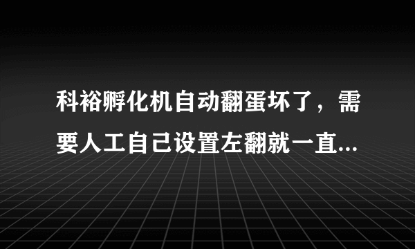 科裕孵化机自动翻蛋坏了，需要人工自己设置左翻就一直左翻，右翻就一直右翻，怎么操作才能自动左右翻蛋？