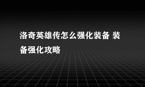 洛奇英雄传怎么强化装备 装备强化攻略