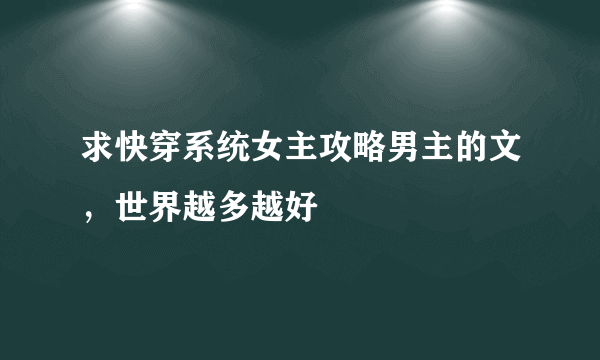 求快穿系统女主攻略男主的文，世界越多越好