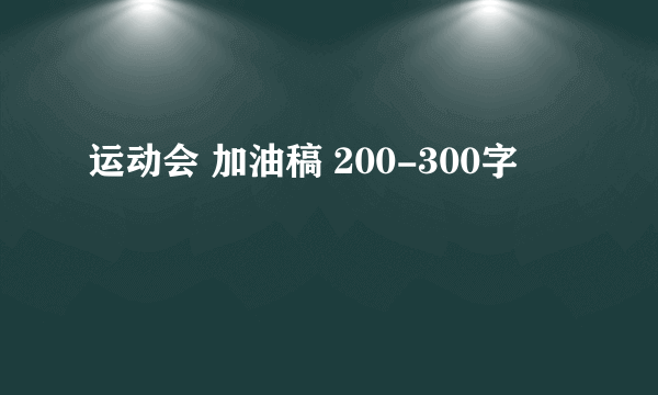 运动会 加油稿 200-300字